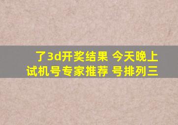 了3d开奖结果 今天晚上试机号专家推荐 号排列三